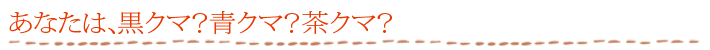 あなたは、黒クマ?青クマ?茶クマ?